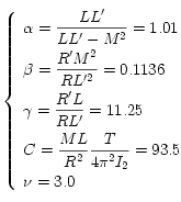 
  \left\{
    \begin{array}{l}
      \displaystyle \alpha = \frac{LL'}{LL' - M^2} = 1.01 \\[0.3cm]
      \displaystyle \beta = \frac{R'M^2}{RL'^2 } = 0.1136 \\[0.3cm]
      \displaystyle \gamma = \frac{R'L}{RL' } = 11.25 \\[0.3cm]
      \displaystyle C = \frac{ML}{R^2} \frac{T}{4 \pi^2 I_2} =93.5 \\[0.3cm]
      \displaystyle \nu = 3.0 
    \end{array}
  \right.
